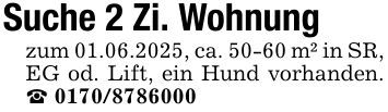 Suche 2 Zi. Wohnungzum 01.06.2025, ca. 50-60 m² in SR, EG od. Lift, ein Hund vorhanden. _ ***