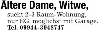 Ältere Dame, Witwe,sucht 2-3 Raum-Wohnung,nur EG, möglichst mit Garage.Tel. ***