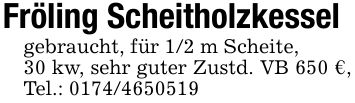Fröling Scheitholzkesselgebraucht, für 1/2 m Scheite,30 kw, sehr guter Zustd. VB 650 €, Tel.: ***