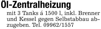 Öl-Zentralheizungmit 3 Tanks á 1500 l, inkl. Brenner und Kessel gegen Selbstabbau abzugeben. Tel. ***