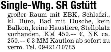 Single-Whg. SR Gstüttgroßer Raum mit EBK, Schlafzi., kl. Büro, Bad mit Dusche, kein Balkon, keine Haustiere, Stellplatz vorhanden, KM 450.-- €, NK ca. 250.-- € 3 MM Kaution ab sofort zu verm. Tel. ***
