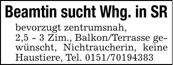Beamtin sucht Whg. in SRbevorzugt zentrumsnah,2,5 - 3 Zim., Balkon/Terrasse gewünscht, Nichtraucherin, keine Haustiere, Tel. ***