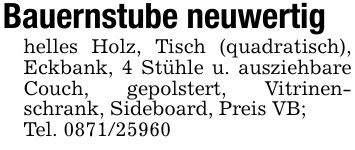 Bauernstube neuwertighelles Holz, Tisch (quadratisch), Eckbank, 4 Stühle u. ausziehbare Couch, gepolstert, Vitrinenschrank, Sideboard, Preis VB;Tel. ***