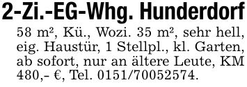 2-Zi.-EG-Whg. Hunderdorf58 m², Kü., Wozi. 35 m², sehr hell, eig. Haustür, 1 Stellpl., kl. Garten, ab sofort, nur an ältere Leute, KM 480,- €, Tel. ***.
