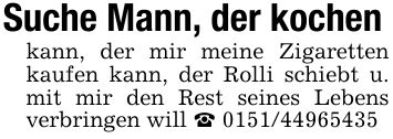 Suche Mann, der kochenkann, der mir meine Zigaretten kaufen kann, der Rolli schiebt u. mit mir den Rest seines Lebens verbringen will _ ***