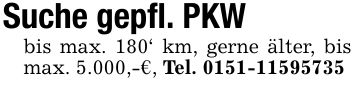 Suche gepfl. PKWbis max. 180' km, gerne älter, bis max. 5.000,-€, Tel. ***