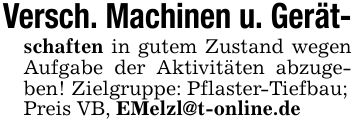 Versch. Machinen u. Gerät-schaften in gutem Zustand wegen Aufgabe der Aktivitäten abzugeben! Zielgruppe: Pflaster-Tiefbau;Preis VB, EMelzl@t-online.de