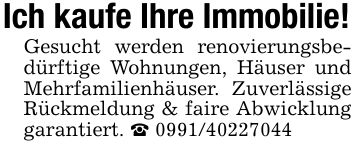 Ich kaufe Ihre Immobilie!Gesucht werden renovierungsbedürftige Wohnungen, Häuser und Mehrfamilienhäuser. Zuverlässige Rückmeldung & faire Abwicklung garantiert. _ ***