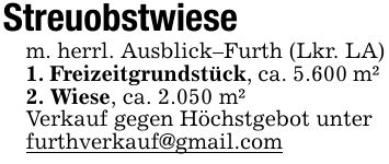 Streuobstwiesem. herrl. Ausblick-Furth (Lkr. LA)1. Freizeitgrundstück, ca. 5.600 m² 2. Wiese, ca. 2.050 m²Verkauf gegen Höchstgebot unterfurthverkauf@gmail.com