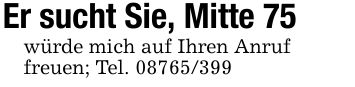 Er sucht Sie, Mitte 75würde mich auf Ihren Anruffreuen; Tel. ***