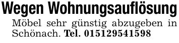 Wegen WohnungsauflösungMöbel sehr günstig abzugeben in Schönach. Tel. ***