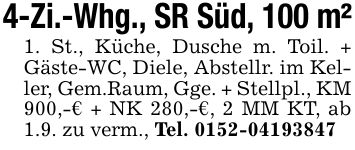 4-Zi.-Whg., SR Süd, 100 m²1. St., Küche, Dusche m. Toil. + Gäste-WC, Diele, Abstellr. im Keller, Gem.Raum, Gge. + Stellpl., KM 900,-€ + NK 280,-€, 2 MM KT, ab 1.9. zu verm., Tel. ***