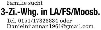 Familie sucht3-Zi.-Whg. in LA/FS/Moosb.Tel. *** oderDanielniiannan1961@gmail.com
