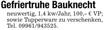 Gefriertruhe Bauknechtneuwertig, 1,4 kw/Jahr, 100,- € VP; sowie Tupperware zu verschenken, Tel. ***.