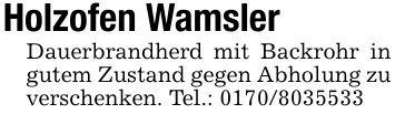Holzofen WamslerDauerbrandherd mit Backrohr in gutem Zustand gegen Abholung zu verschenken. Tel.: ***