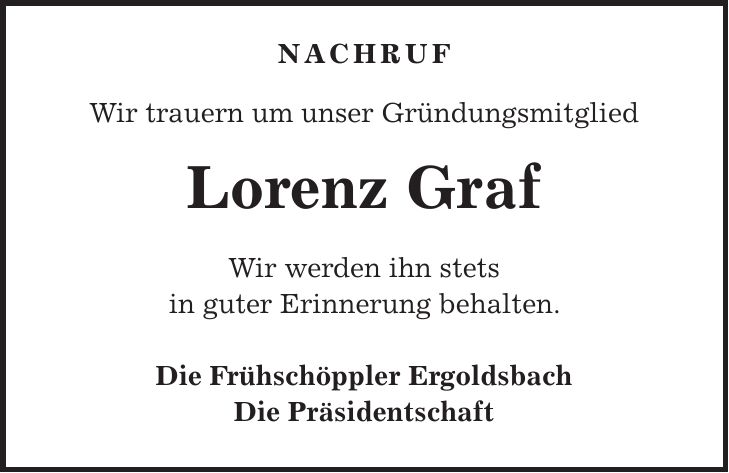  Nachruf Wir trauern um unser Gründungsmitglied Lorenz Graf Wir werden ihn stets in guter Erinnerung behalten. Die Frühschöppler Ergoldsbach Die Präsidentschaft