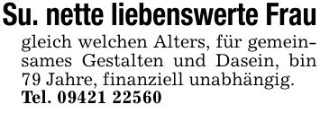 Su. nette liebenswerte Fraugleich welchen Alters, für gemeinsames Gestalten und Dasein, bin 79 Jahre, finanziell unabhängig.Tel. ***