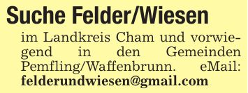 Suche Felder/Wiesenim Landkreis Cham und vorwiegend in den Gemeinden Pemfling/Waffenbrunn. eMail: felderundwiesen@gmail.com