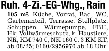 Ruh. 4-Zi.-EG-Whg., Rain 105 m², Küche, Vorrat, Bad, WC, Gartenanteil, Terrasse, Stellplatz, Schuppen. Wärmepumpe, FBH, Hk, Vollwärmeschutz, k. Haustiere,NR, KM 740 €, NK 160 €, 3 KM KT, ab 08/25; *** ab 18 Uhr