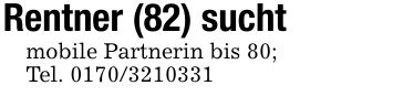 Rentner (82) suchtmobile Partnerin bis 80;Tel. ***