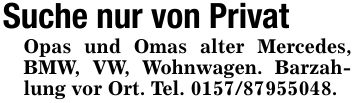 Suche nur von PrivatOpas und Omas alter Mercedes, BMW, VW, Wohnwagen. Barzahlung vor Ort. Tel. ***.