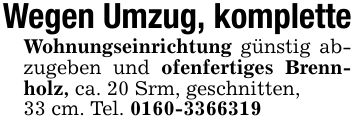Wegen Umzug, kompletteWohnungseinrichtung günstig abzugeben und ofenfertiges Brennholz, ca. 20 Srm, geschnitten,33 cm. Tel. ***