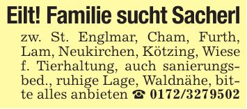 Eilt! Familie sucht Sacherl zw. St. Englmar, Cham, Furth, Lam, Neukirchen, Kötzing, Wiese f. Tierhaltung, auch sanierungsbed., ruhige Lage, Waldnähe, bitte alles anbieten _ ***