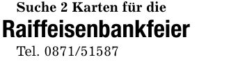 Suche 2 Karten für dieRaiffeisenbankfeierTel. ***
