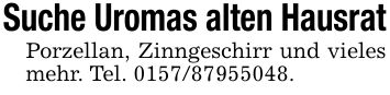 Suche Uromas alten HausratPorzellan, Zinngeschirr und vieles mehr. Tel. ***.