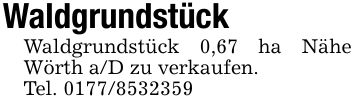WaldgrundstückWaldgrundstück 0,67 ha Nähe Wörth a/D zu verkaufen.Tel. ***