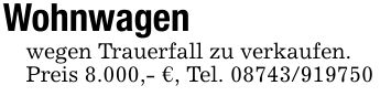 Wohnwagenwegen Trauerfall zu verkaufen. Preis 8.000,- €, Tel. ***