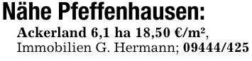 Nähe Pfeffenhausen:Ackerland 6,1 ha 18,50 €/m²,Immobilien G. Hermann; ***