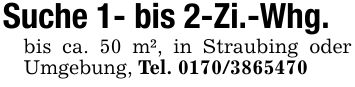 Suche 1- bis 2-Zi.-Whg.bis ca. 50 m², in Straubing oder Umgebung, Tel. ***