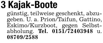 3 Kajak-Bootegünstig, teilweise geschenkt, abzugeben. U. a. Prion/Taifun, Gattino, Eskimo/Kurzboot, gegen Selbstabholung. Tel. *** u. ***