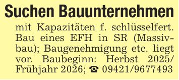 Suchen Bauunternehmenmit Kapazitäten f. schlüsselfert. Bau eines EFH in SR (Massivbau); Baugenehmigung etc. liegt vor. Baubeginn: Herbst 2025/ Frühjahr 2026; _ ***