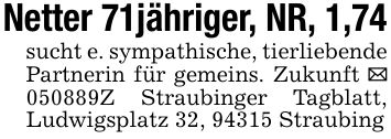 Netter 71 jähriger, NR, 1,74 sucht e. sympathische, tierliebende Partnerin für gemeins. Zukunft _ ***Z Straubinger Tagblatt, Ludwigsplatz 32, 94315 Straubing