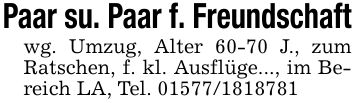 Paar su. Paar f. Freundschaftwg. Umzug, Alter 60-70 J., zum Ratschen, f. kl. Ausflüge..., im Bereich LA, Tel. ***