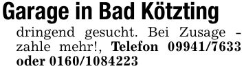 Garage in Bad Kötztingdringend gesucht. Bei Zusage - zahle mehr!, Telefon *** oder ***