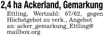 2,4 ha Ackerland, GemarkungEttling, Wertzahl: 67/62, gegen Höchstgebot zu verk., Angebotan: acker_gemarkung_Ettling@mailbox.org