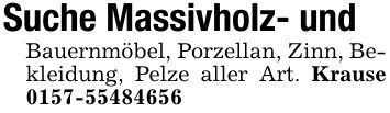 Suche Massivholz- undBauernmöbel, Porzellan, Zinn, Bekleidung, Pelze aller Art. Krause ***
