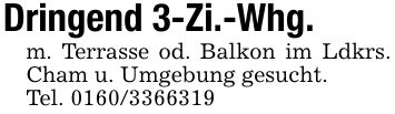 Dringend 3-Zi.-Whg.m. Terrasse od. Balkon im Ldkrs. Cham u. Umgebung gesucht.Tel. ***