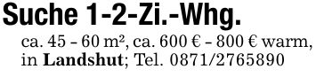 Suche 1-2-Zi.-Whg.ca. 45 - 60 m², ca. 600 € - 800 € warm, in Landshut; Tel. ***