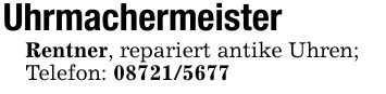 Uhrmachermeister Rentner, repariert antike Uhren; Telefon: ***
