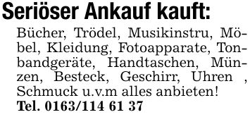 Seriöser Ankauf kauft:Bücher, Trödel, Musikinstru, Möbel, Kleidung, Fotoapparate, Tonbandgeräte, Handtaschen, Münzen, Besteck, Geschirr, Uhren , Schmuck u.v.m alles anbieten!Tel. ***