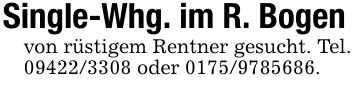 Single-Whg. im R. Bogenvon rüstigem Rentner gesucht. Tel. *** oder ***.