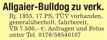Allgaier-Bulldog zu verk.Bj. 1955, 17 PS, TÜV vorhanden,generalüberholt, fahrbereit,VB 7.500,- €; Anfragen und Fotos unter Tel. ***