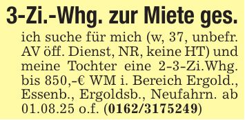 3-Zi.-Whg. zur Miete ges.ich suche für mich (w, 37, unbefr. AV öff. Dienst, NR, keine HT) und meine Tochter eine 2-3-Zi.Whg. bis 850,-€ WM i. Bereich Ergold., Essenb., Ergoldsb., Neufahrn. ab 01.08.25 o.f. (***)