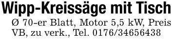 Wipp-Kreissäge mit TischØ 70-er Blatt, Motor 5,5 kW, Preis VB, zu verk., Tel. ***