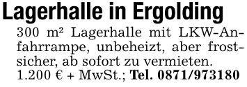 Lagerhalle in Ergolding300 m² Lagerhalle mit LKW-Anfahrrampe, unbeheizt, aber frostsicher, ab sofort zu vermieten.1.200 € + MwSt.; Tel. ***