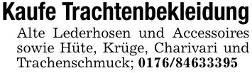 Kaufe TrachtenbekleidungAlte Lederhosen und Accessoires sowie Hüte, Krüge, Charivari und Trachenschmuck; ***